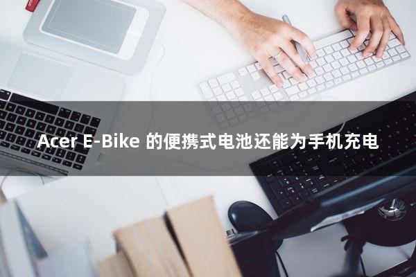 Acer E-Bike 的便携式电池还能为手机充电